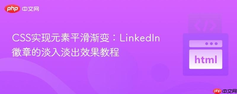 CSS实现元素平滑渐变：LinkedIn徽章的淡入淡出效果教程