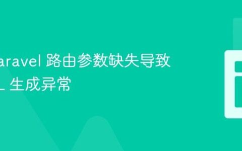 解决 Laravel 路由参数缺失导致的 URL 生成异常