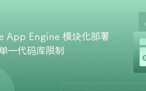 Google App Engine 模块化部署：突破单一代码库限制