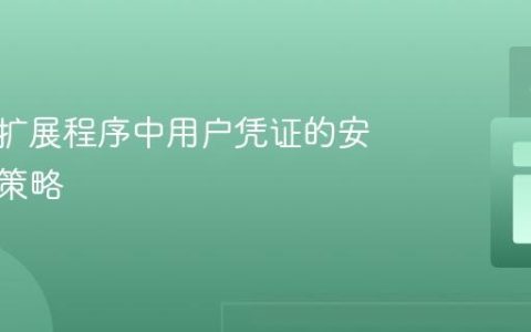 浏览器扩展程序中用户凭证的安全存储策略