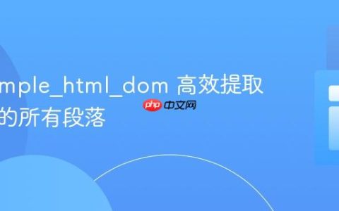 使用 simple_html_dom 高效提取标题下的所有段落