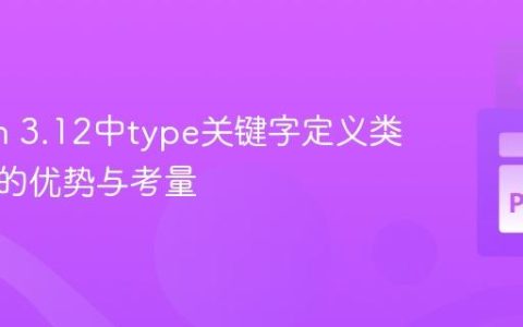 Python 3.12中type关键字定义类型别名的优势与考量