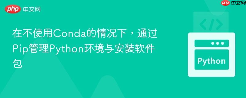 在不使用Conda的情况下,通过Pip管理Python环境与安装软件包