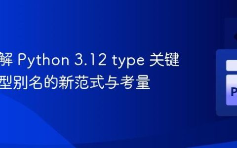 深入理解 Python 3.12 type 关键字：类型别名的新范式与考量