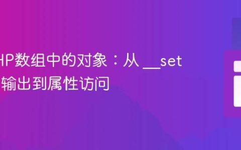 解析PHP数组中的对象：从 __set_state 输出到属性访问