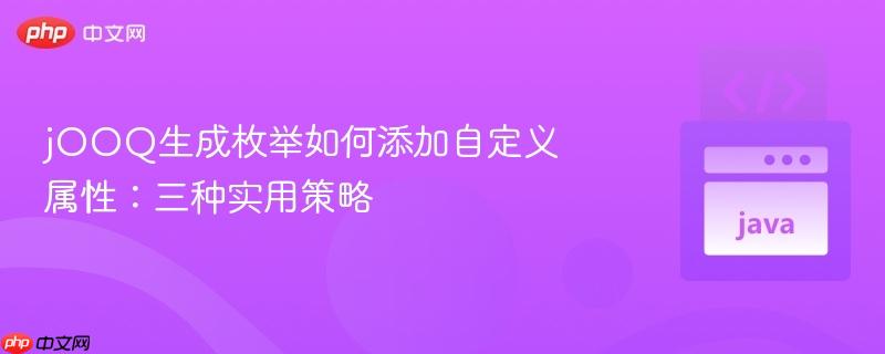 jOOQ生成枚举如何添加自定义属性:三种实用策略