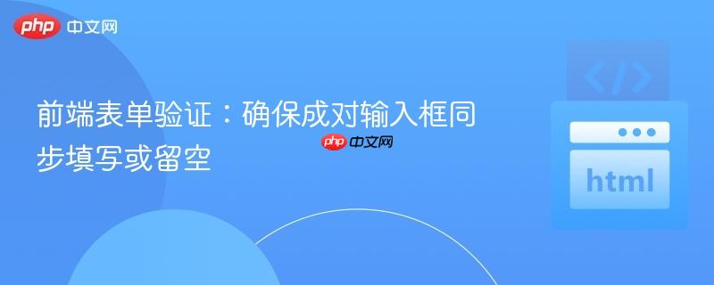 前端表单验证:确保成对输入框同步填写或留空