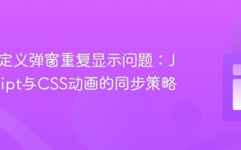 解决自定义弹窗重复显示问题：JavaScript与CSS动画的同步策略