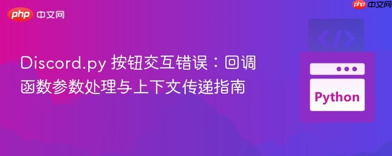 Discord.py 按钮交互错误：回调函数参数处理与上下文传递指南