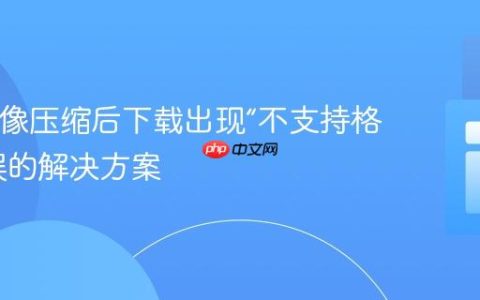 PHP图像压缩后下载出现“不支持格式”错误的解决方案