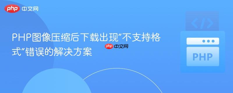 PHP图像压缩后下载出现“不支持格式”错误的解决方案