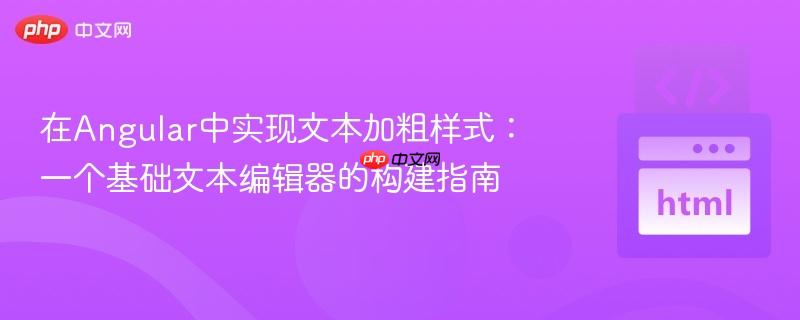 在Angular中实现文本加粗样式:一个基础文本编辑器的构建指南
