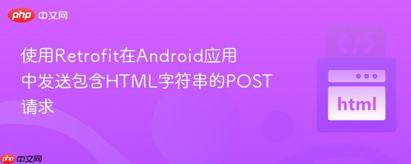 使用retrofit在android应用中发送包含html字符串的post请求