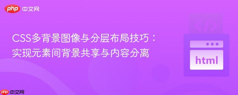 CSS多背景图像与分层布局技巧:实现元素间背景共享与内容分离