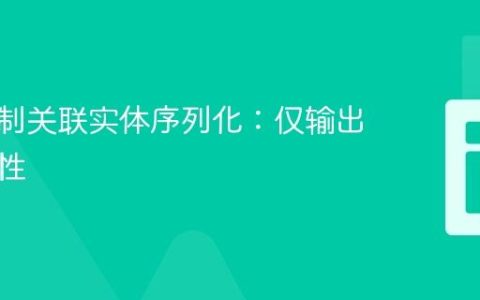 高效控制关联实体序列化：仅输出指定属性