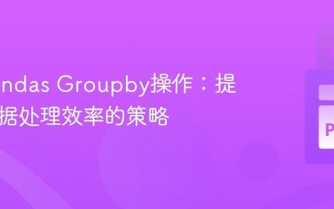 优化Pandas Groupby操作：提升大数据处理效率的策略