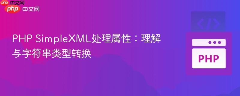 PHP SimpleXML处理属性:理解与字符串类型转换