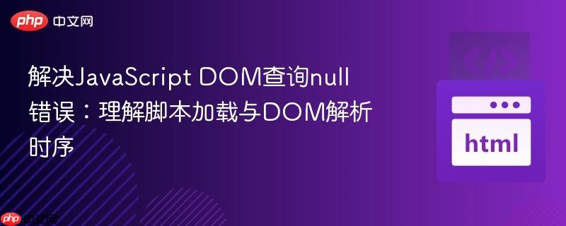 解决JavaScript DOM查询null错误:理解脚本加载与DOM解析时序