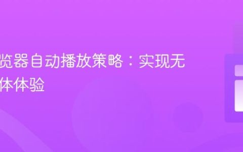 应对浏览器自动播放策略：实现无障碍媒体体验