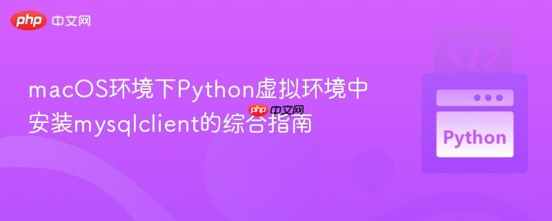 macOS环境下Python虚拟环境中安装mysqlclient的综合指南