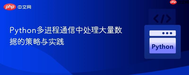 Python多进程通信中处理大量数据的策略与实践