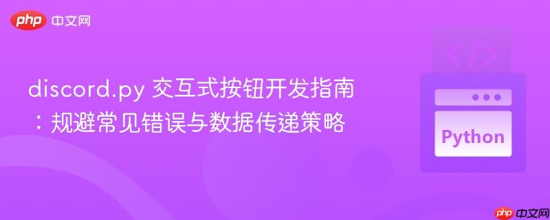 discord.py 交互式按钮开发指南：规避常见错误与数据传递策略