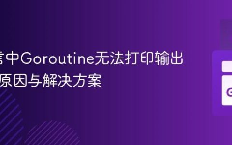 Go语言中Goroutine无法打印输出的常见原因与解决方案