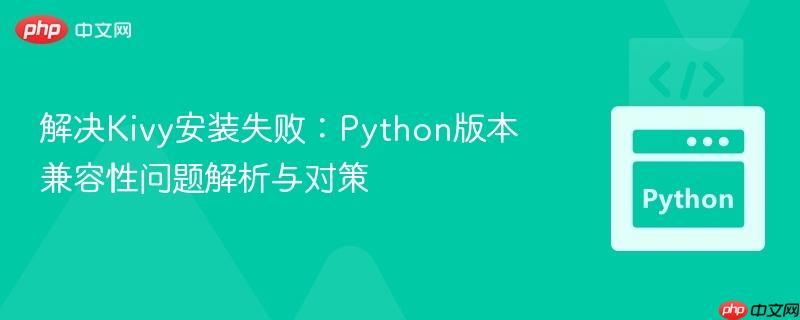 解决Kivy安装失败:Python版本兼容性问题解析与对策