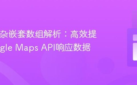 PHP复杂嵌套数组解析：高效提取Google Maps API响应数据