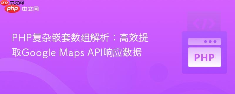 PHP复杂嵌套数组解析:高效提取Google Maps API响应数据