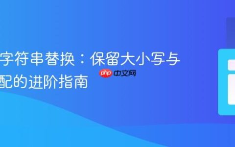 PHP中字符串替换：保留大小写与边界匹配的进阶指南
