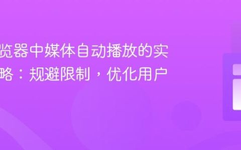 现代浏览器中媒体自动播放的实现与策略：规避限制，优化用户体验