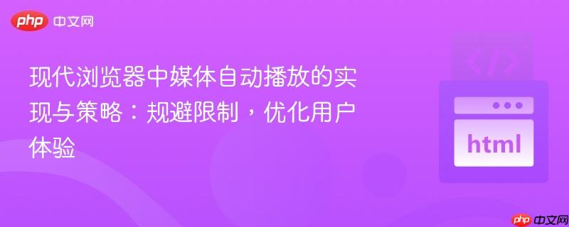 现代浏览器中媒体自动播放的实现与策略:规避限制,优化用户体验