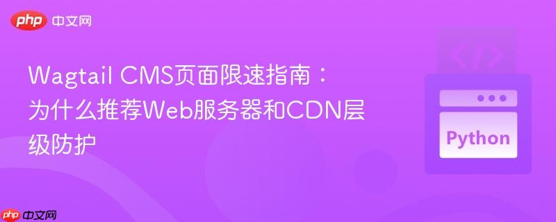 Wagtail CMS页面限速指南:为什么推荐Web服务器和CDN层级防护