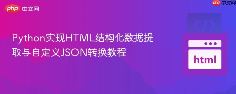 Python实现HTML结构化数据提取与自定义JSON转换教程