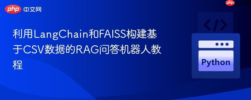利用LangChain和FAISS构建基于CSV数据的RAG问答机器人教程