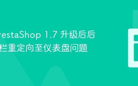 解决 PrestaShop 1.7 升级后后台侧边栏重定向至仪表盘问题