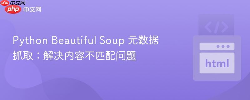 python beautiful soup 元数据抓取：解决内容不匹配问题