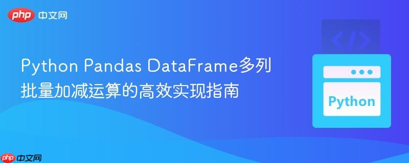 Python Pandas DataFrame多列批量加减运算的高效实现指南