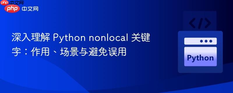 深入理解 Python nonlocal 关键字:作用、场景与避免误用
