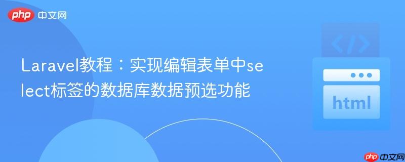 laravel教程:实现编辑表单中select标签的数据库数据预选功能