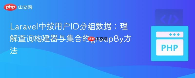 Laravel中按用户ID分组数据:理解查询构建器与集合的groupBy方法
