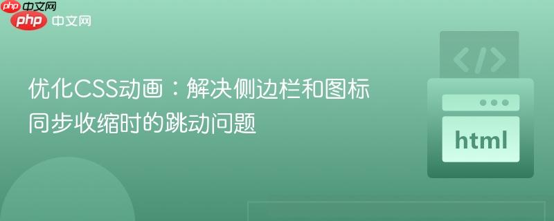 优化CSS动画:解决侧边栏和图标同步收缩时的跳动问题