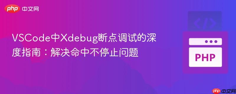 VSCode中Xdebug断点调试的深度指南:解决命中不停止问题