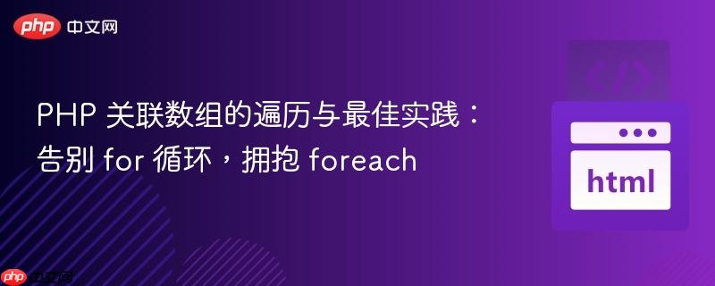 PHP 关联数组的遍历与最佳实践:告别 for 循环,拥抱 foreach
