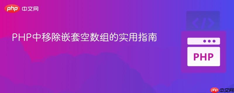 PHP中移除嵌套空数组的实用指南