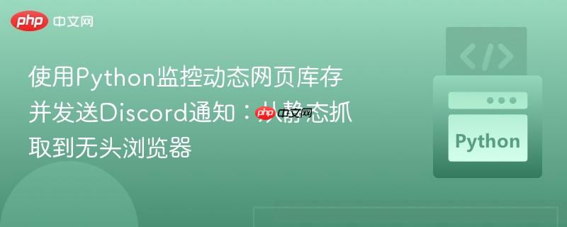 使用python监控动态网页库存并发送discord通知:从静态抓取到无头浏览器