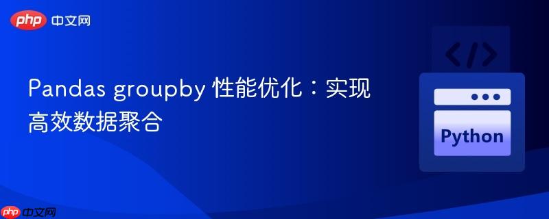 Pandas groupby 性能优化:实现高效数据聚合