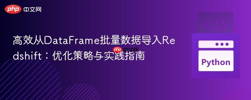高效从DataFrame批量数据导入Redshift:优化策略与实践指南