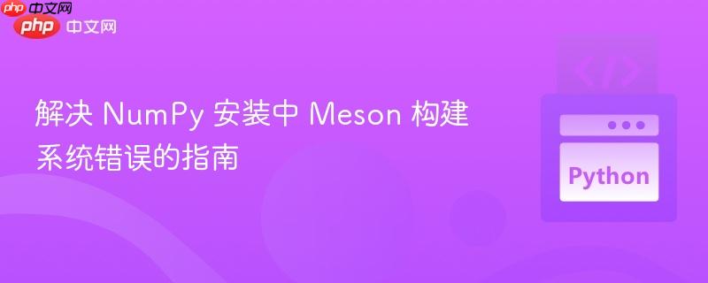 解决 NumPy 安装中 Meson 构建系统错误的指南